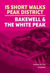 15 Short Walks in the Peak District - Bakewell and the White Peak 15 Short Walks in the Peak District - Bakewell and the White Peak - Front Cover